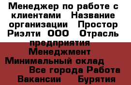 Менеджер по работе с клиентами › Название организации ­ Простор-Риэлти, ООО › Отрасль предприятия ­ Менеджмент › Минимальный оклад ­ 150 000 - Все города Работа » Вакансии   . Бурятия респ.